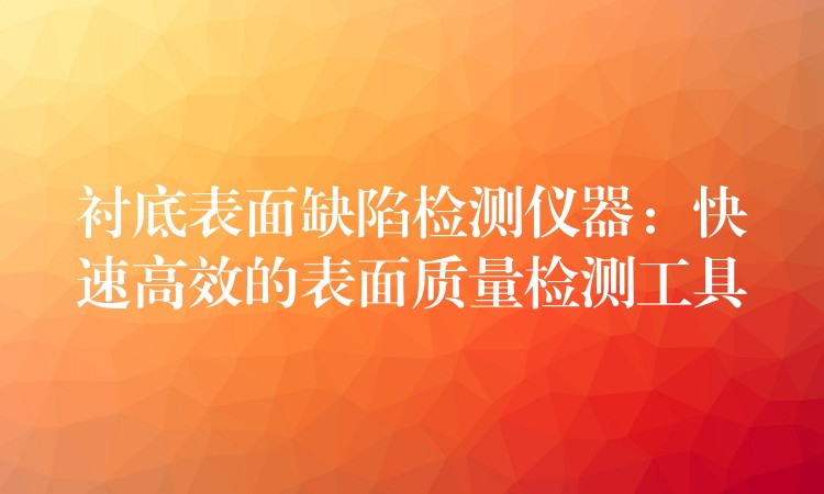 衬底表面缺陷检测仪器：快速高效的表面质量检测工具