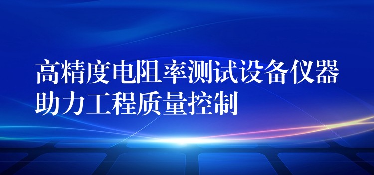 高精度电阻率测试设备仪器助力工程质量控制