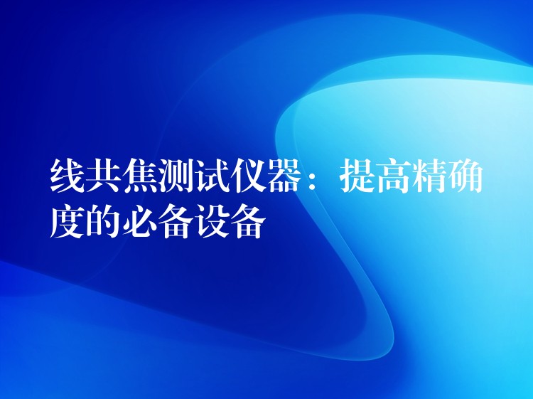 线共焦测试仪器：提高精确度的必备设备