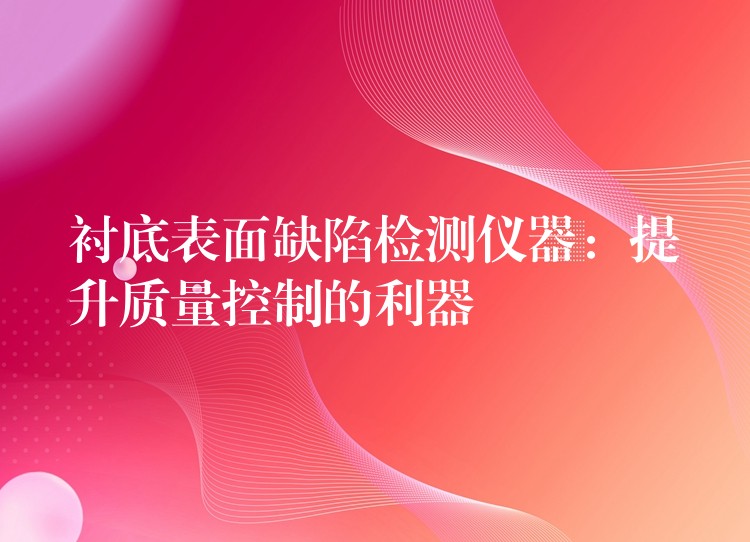 衬底表面缺陷检测仪器：提升质量控制的利器