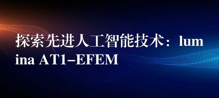 探索先进人工智能技术：lumina AT1-EFEM