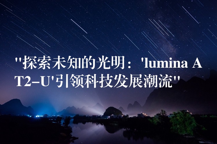 “探索未知的光明：’lumina AT2-U’引领科技发展潮流”