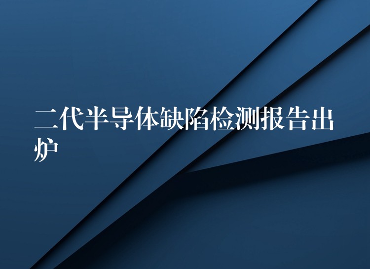 二代半导体缺陷检测报告出炉