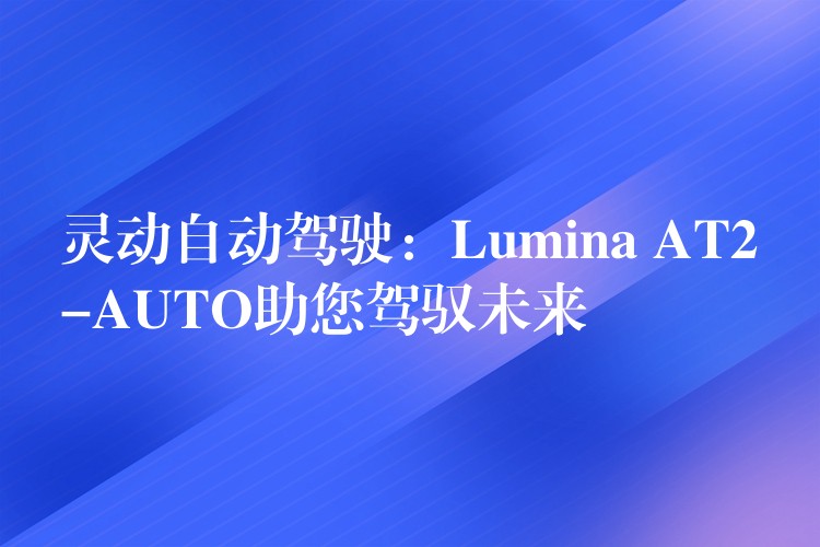 灵动自动驾驶：Lumina AT2-AUTO助您驾驭未来