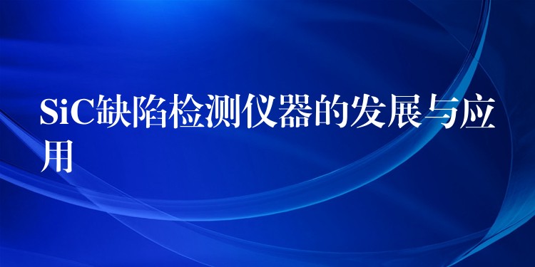 SiC缺陷检测仪器的发展与应用