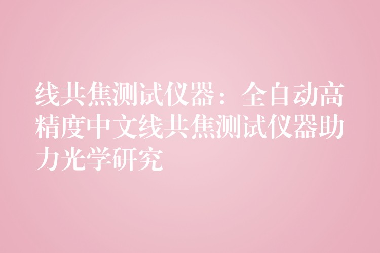 线共焦测试仪器：全自动高精度中文线共焦测试仪器助力光学研究