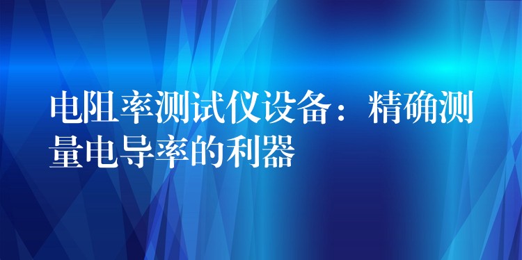 电阻率测试仪设备：精确测量电导率的利器