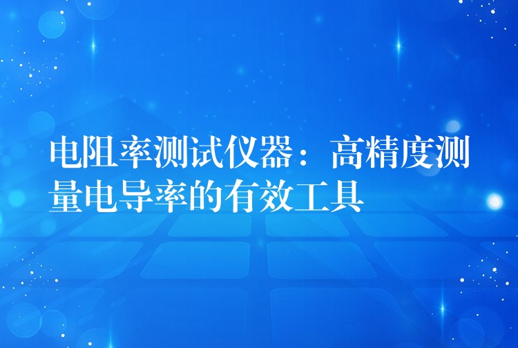 电阻率测试仪器：高精度测量电导率的有效工具