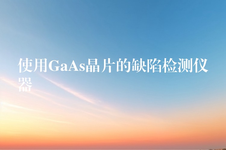 使用GaAs晶片的缺陷检测仪器