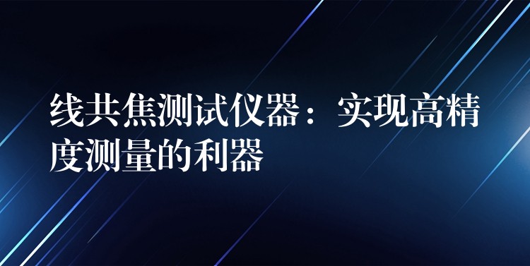 线共焦测试仪器：实现高精度测量的利器