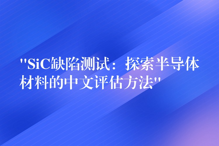 “SiC缺陷测试：探索半导体材料的中文评估方法”