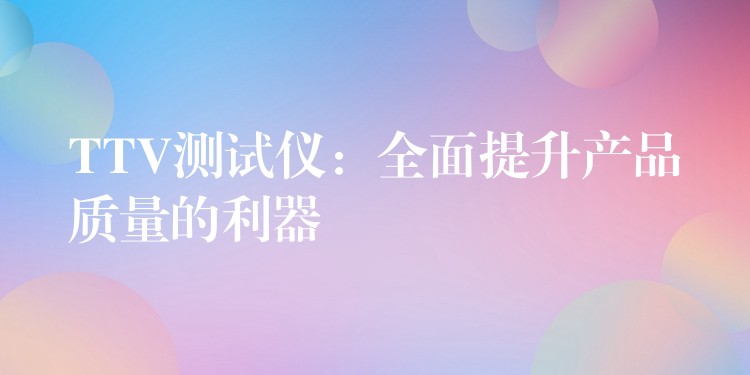 TTV测试仪：全面提升产品质量的利器