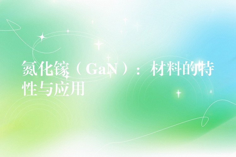 氮化镓（GaN）：材料的特性与应用