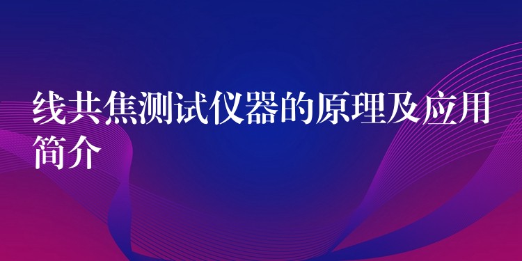 线共焦测试仪器的原理及应用简介