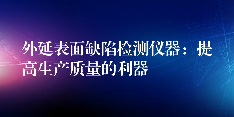 外延表面缺陷检测仪器：提高生产质量的利器