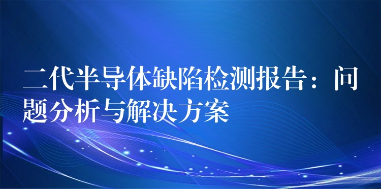 二代半导体缺陷检测报告：问题分析与解决方案