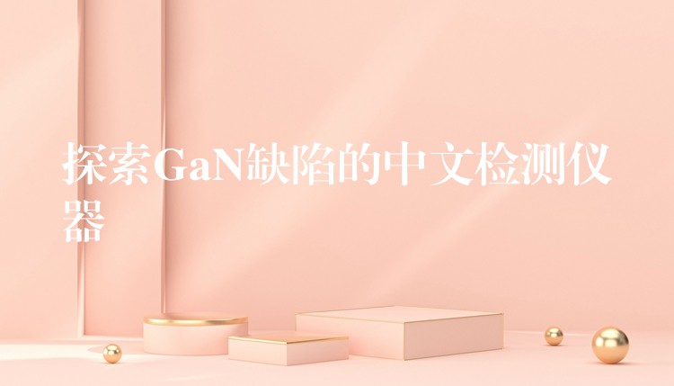 探索GaN缺陷的中文检测仪器