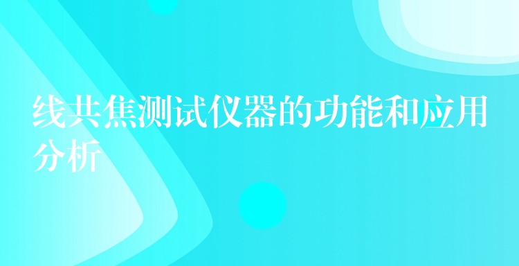 线共焦测试仪器的功能和应用分析