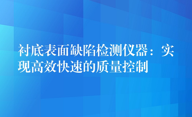 衬底表面缺陷检测仪器：实现高效快速的质量控制