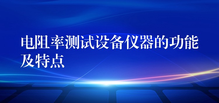 电阻率测试设备仪器的功能及特点