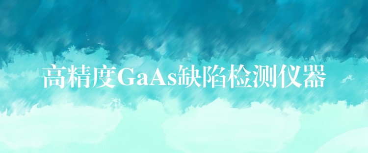 高精度GaAs缺陷检测仪器