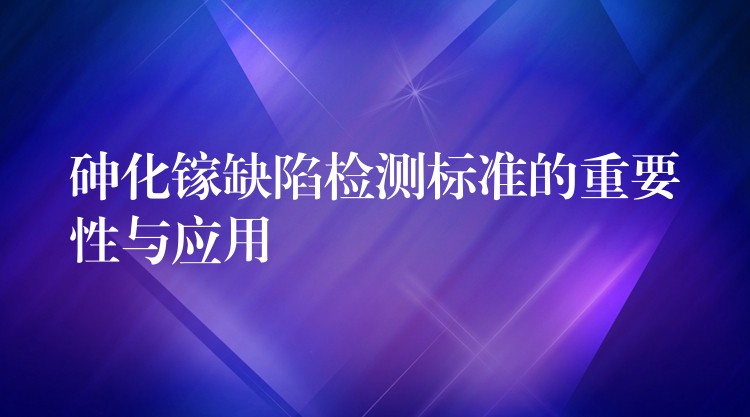 砷化镓缺陷检测标准的重要性与应用