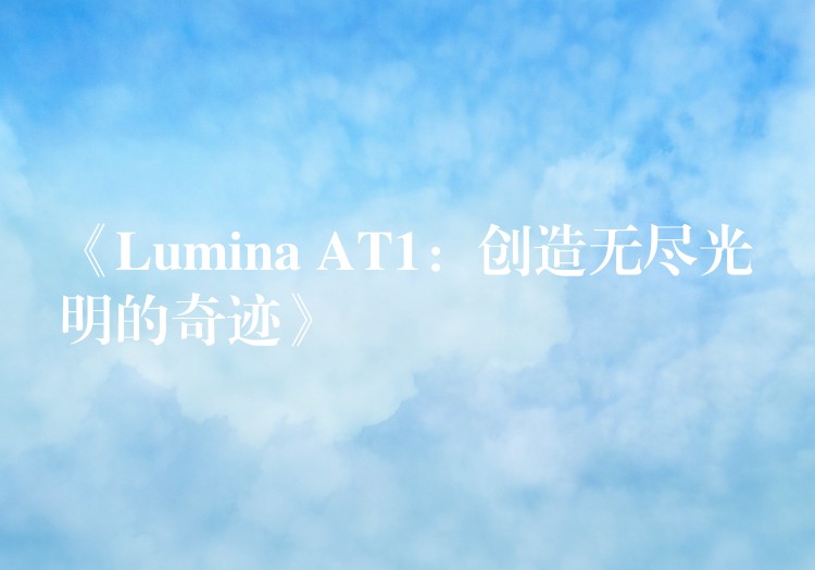 《Lumina AT1：创造无尽光明的奇迹》