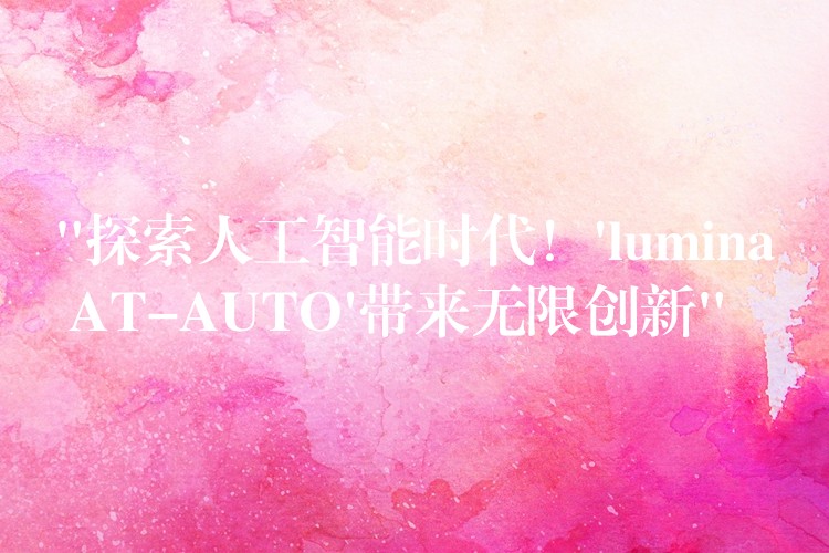 “探索人工智能时代！’lumina AT-AUTO’带来无限创新”