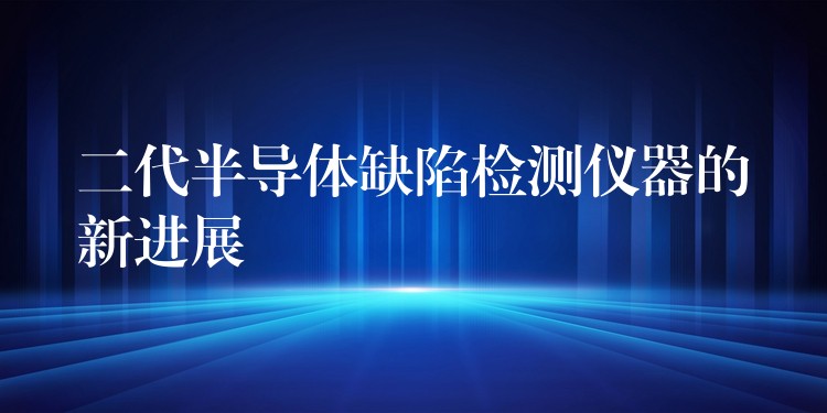 二代半导体缺陷检测仪器的新进展