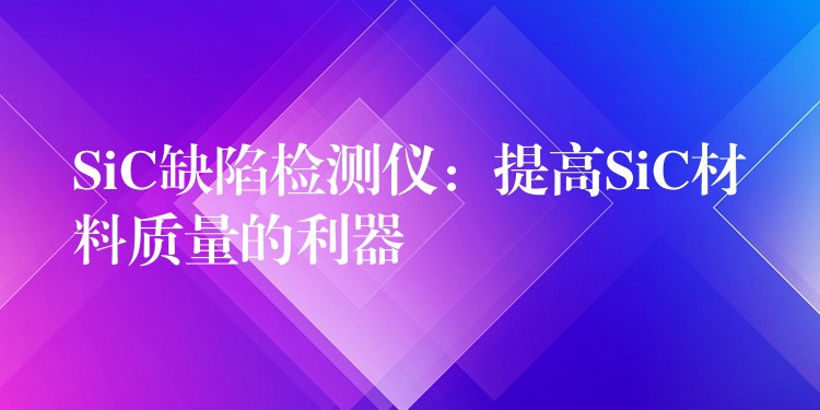 SiC缺陷检测仪：提高SiC材料质量的利器