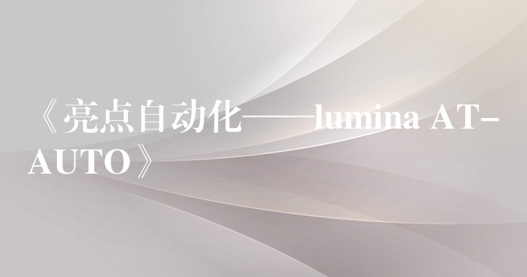 《亮点自动化——lumina AT-AUTO》