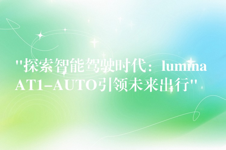 “探索智能驾驶时代：lumina AT1-AUTO引领未来出行”