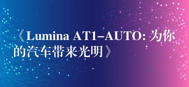 《Lumina AT1-AUTO: 为你的汽车带来光明》