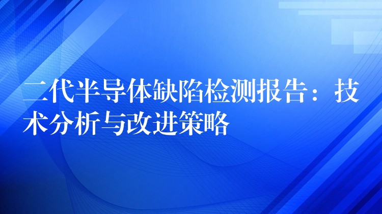 二代半导体缺陷检测报告：技术分析与改进策略