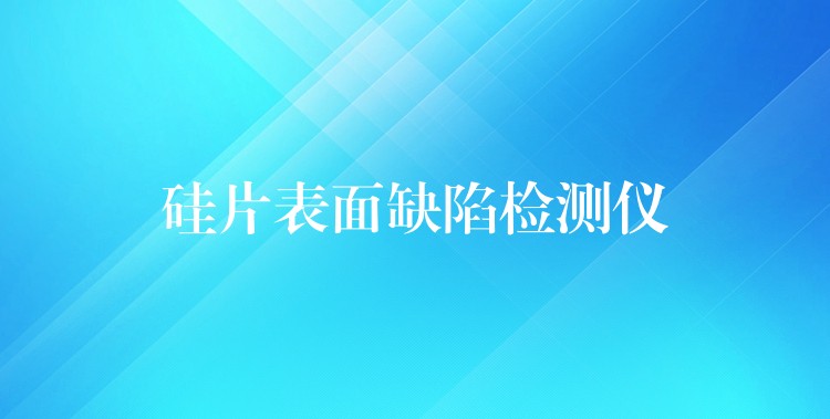 硅片表面缺陷检测仪