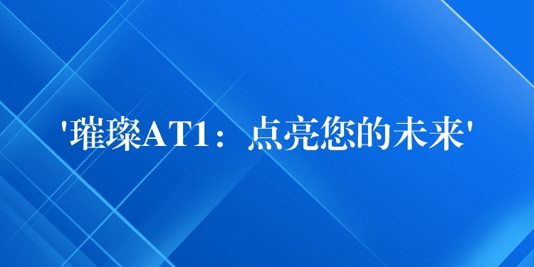 ‘璀璨AT1：点亮您的未来’