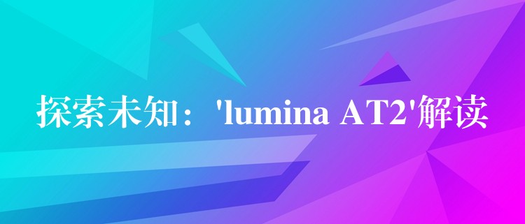 探索未知：’lumina AT2’解读