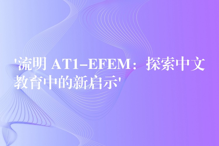 ‘流明 AT1-EFEM：探索中文教育中的新启示’