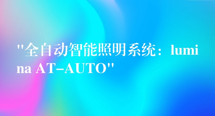 “全自动智能照明系统：lumina AT-AUTO”