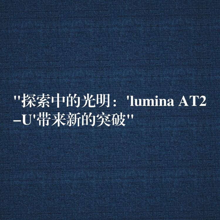 “探索中的光明：’lumina AT2-U’带来新的突破”