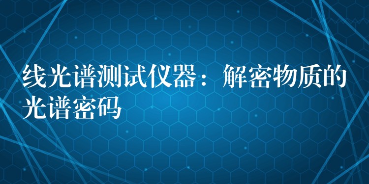 线光谱测试仪器：解密物质的光谱密码