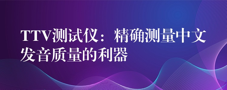 TTV测试仪：精确测量中文发音质量的利器