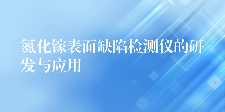 氮化镓表面缺陷检测仪的研发与应用