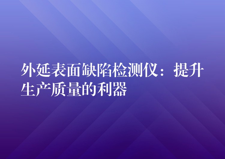 外延表面缺陷检测仪：提升生产质量的利器