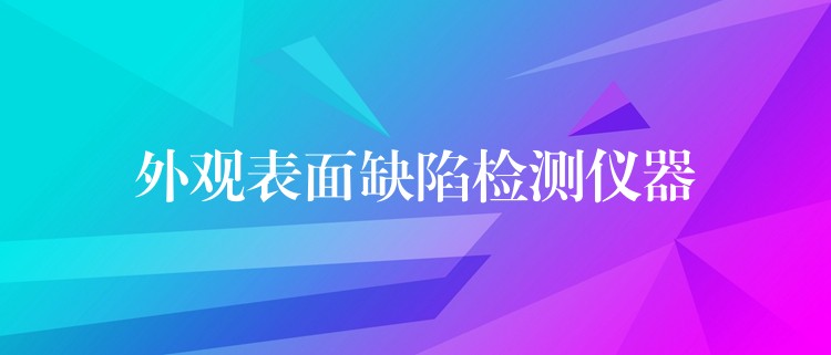 外观表面缺陷检测仪器