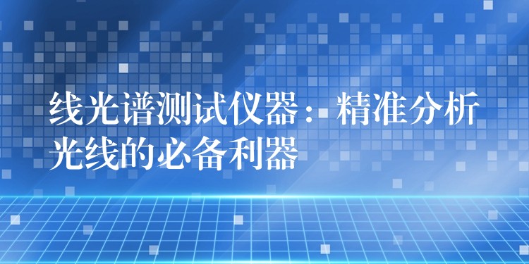 线光谱测试仪器：精准分析光线的必备利器