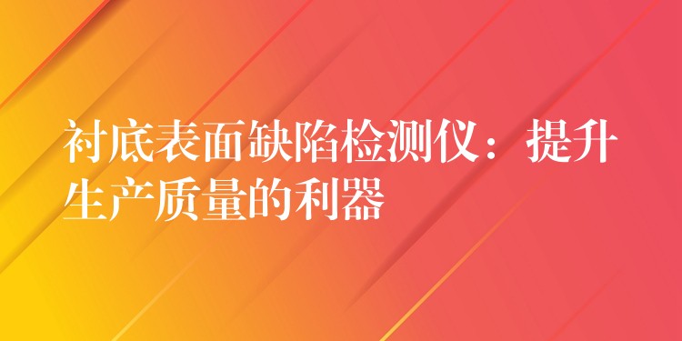 衬底表面缺陷检测仪：提升生产质量的利器