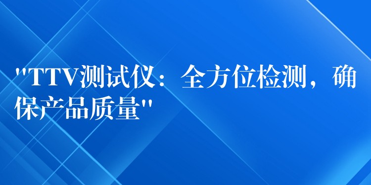 “TTV测试仪：全方位检测，确保产品质量”