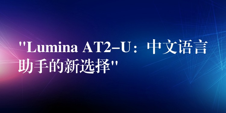 “Lumina AT2-U：中文语言助手的新选择”