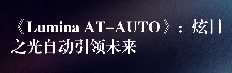 《Lumina AT-AUTO》：炫目之光自动引领未来